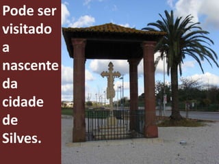 Pode ser
visitado
a
nascente
da
cidade
de
Silves.
 