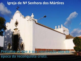 Igreja de Nª Senhora dos Mártires




Presume-se que a sua construção seja da
época da reconquista cristã.
 