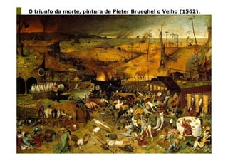 O triunfo da morte, pintura de Pieter Brueghel o Velho (1562).




                      Prof. Ms. Fabio Augusto de Oliveira
                                    Santos
 