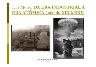 1. A Morte: DA ERA INDUSTRIAL À
ERA ATÔMICA ( século XIX à XXI)




           Prof. Ms. Fabio Augusto de Oliveira
                         Santos
 