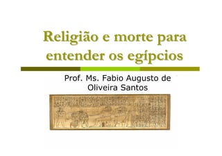Religião e morte para
entender os egípcios
   Prof. Ms. Fabio Augusto de
         Oliveira Santos




        Prof. Ms. Fabio Augusto de Oliveira
                      Santos
 