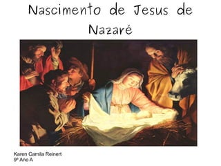 Nascimento de Jesus de
Nazaré

Karen Camila Reinert
9º Ano A

 
