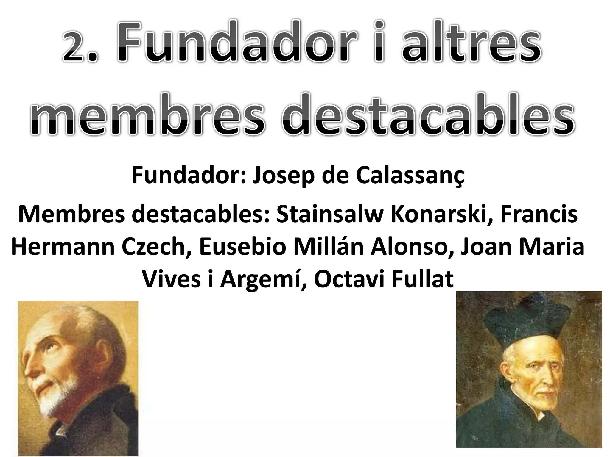 Fundador: Josep de Calassanç
Membres destacables: Stainsalw Konarski, Francis
Hermann Czech, Eusebio Millán Alonso, Joan Maria
          Vives i Argemí, Octavi Fullat
 