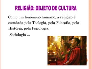 Como um fenômeno humano, a religião é
estudada pela Teologia, pela Filosofia, pela
História, pela Psicologia,
Sociologia ...

 