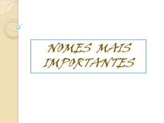 NOMES MAIS
IMPORTANTES
 