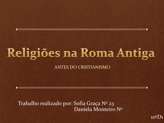 ANTES DO CRISTIANISMO




Trabalho realizado por: Sofia Graça Nº 23
                        Daniela Monteiro Nº
                                              10ºD1
 
