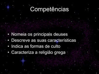 Competências Nomeia os principais deuses Descreve as suas características Indica as formas de culto Caracteriza a religião grega 
