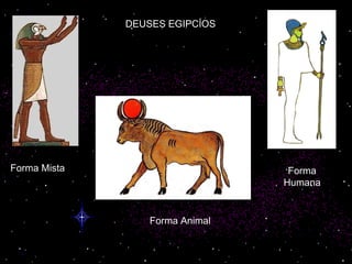 DEUSES EGIPCÍOS Forma Humana Forma Mista Forma Animal 