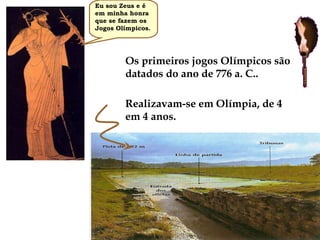 Os primeiros jogos Olímpicos são datados do ano de 776 a. C..  Realizavam-se em Olímpia, de 4 em 4 anos. Eu sou Zeus e é em minha honra que se fazem os Jogos Olímpicos. 