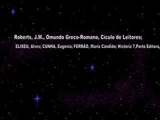 Roberts, J.M., Omundo Greco-Romano, Cículo de Leitores; ELISEU, Alves; CUNHA, Eugénia; FERRÃO, Maria Cândido; História 7,Porto Editora,  