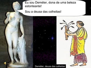 Deméter, deusa   das colheitas Eu sou Deméter, dona de uma beleza estonteante! Sou a deusa das colheitas! 