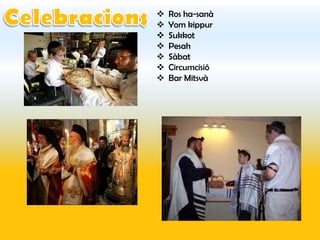    Ros ha-sanà
   Yom kippur
   Sukkot
   Pesah
   Sàbat
   Circumcisió
   Bar Mitsvà
 