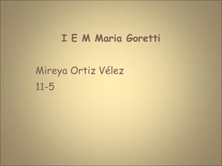 I E M Maria Goretti Mireya Ortiz Vélez 11-5 
