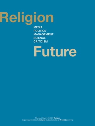 Religion           Media
                   Politics
                   ManageMent
                   science
                   criticisM




                  Future



                     Member’s Report #3/2007 Religion
   Copenhagen Institute for Futures Studies Instituttet for Fremtidsforskning
 