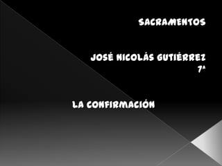 SACRAMENTOS


   José Nicolás Gutiérrez
                       7ª


La Confirmación
 