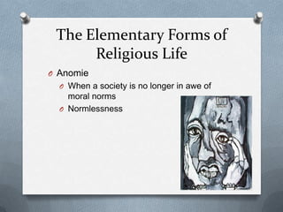 The Elementary Forms of
      Religious Life
O Anomie
  O When a society is no longer in awe of
    moral norms
  O Normlessness
 