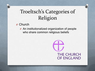 Troeltsch’s Categories of
          Religion
O Church
  O An institutionalized organization of people
    who share common religious beliefs
 