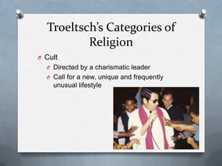 Troeltsch’s Categories of
          Religion
O Cult
  O Directed by a charismatic leader
  O Call for a new, unique and frequently
    unusual lifestyle
 