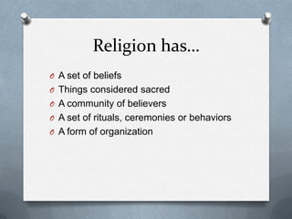 Religion has…
O A set of beliefs
O Things considered sacred
O A community of believers
O A set of rituals, ceremonies or behaviors
O A form of organization
 