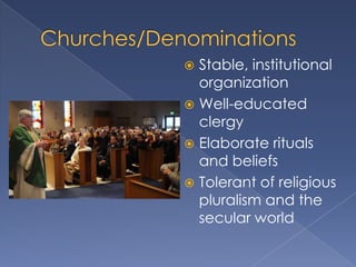  Stable, institutional
  organization
 Well-educated
  clergy
 Elaborate rituals
  and beliefs
 Tolerant of religious
  pluralism and the
  secular world
 