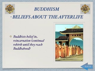 BUDDHISM
- BELIEFS ABOUT THE AFTERLIFE



 Buddhists belief in
 reincarnation (continual
 rebirth until they reach
 Buddhahood)




                                BACK
 