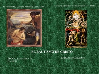 El Tintoretto, (Jacopo Robusti) 1518-1594   EL BAUTISMO DE CRISTO El Greco (Domenikos Theotokopoulos ( 1541-1614).   ÉPOCA :  RENACIMIENTO ITALIANO. ÉPOCA:  RENACIMIENTO . 