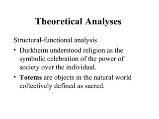 Theoretical Analyses
Structural-functional analysis
• Durkheim understood religion as the
  symbolic celebration of the po...