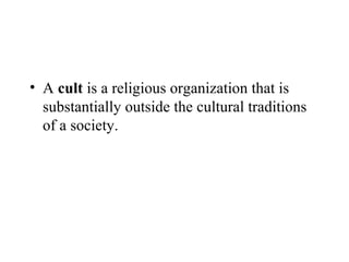 • A cult is a religious organization that is
  substantially outside the cultural traditions
  of a society.
 