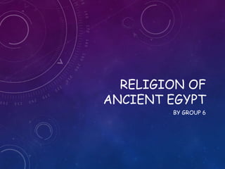 RELIGION OF
ANCIENT EGYPT
BY GROUP 6
 