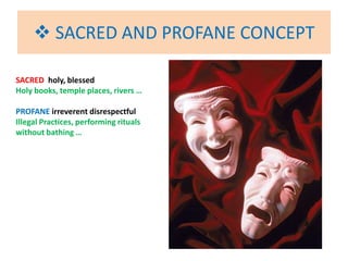  SACRED AND PROFANE CONCEPT
SACRED holy, blessed
Holy books, temple places, rivers …
PROFANE irreverent disrespectful
Illegal Practices, performing rituals
without bathing …
 