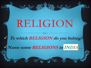 RELIGION
 To which RELIGION do you belong?
Name some RELIGIONS in INDIA ...
 