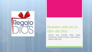 Nuestra vida es un
don de Dios
Hecho por: Camila Miño, Karla
Velasquez, Paola Cabay, Jael Torres y
María José Polo

 