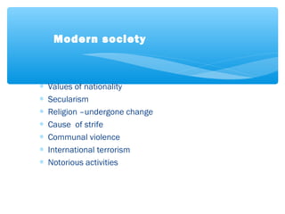 ∗ Values of nationality
∗ Secularism
∗ Religion –undergone change
∗ Cause of strife
∗ Communal violence
∗ International terrorism
∗ Notorious activities
Modern society
 