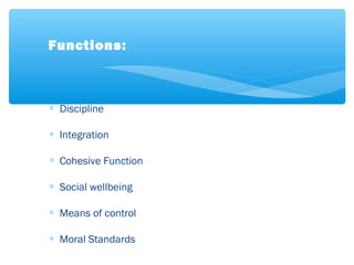 ∗ Discipline
∗ Integration
∗ Cohesive Function
∗ Social wellbeing
∗ Means of control
∗ Moral Standards
Functions:
 