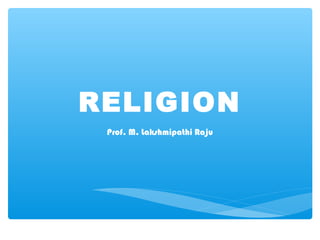 RELIGION 
Prof. M. Lakshmipathi Raju 
 