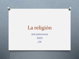 La religión
Joel palomares
1002
j.M
 