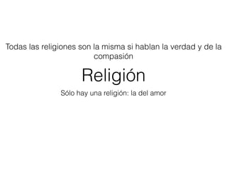 Religión
Sólo hay una religión: la del amor
Todas las religiones son la misma si hablan la verdad y de la
compasión
¿Sabes de qué “color” es tu “religión” o “no-religión”?
 
