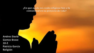 ¿En que ayuda mi credo religioso hoy a la
comunidad en su proyecto de vida?
Andres David
Gomez Bravo
10-2
Patricia García
Religión
 