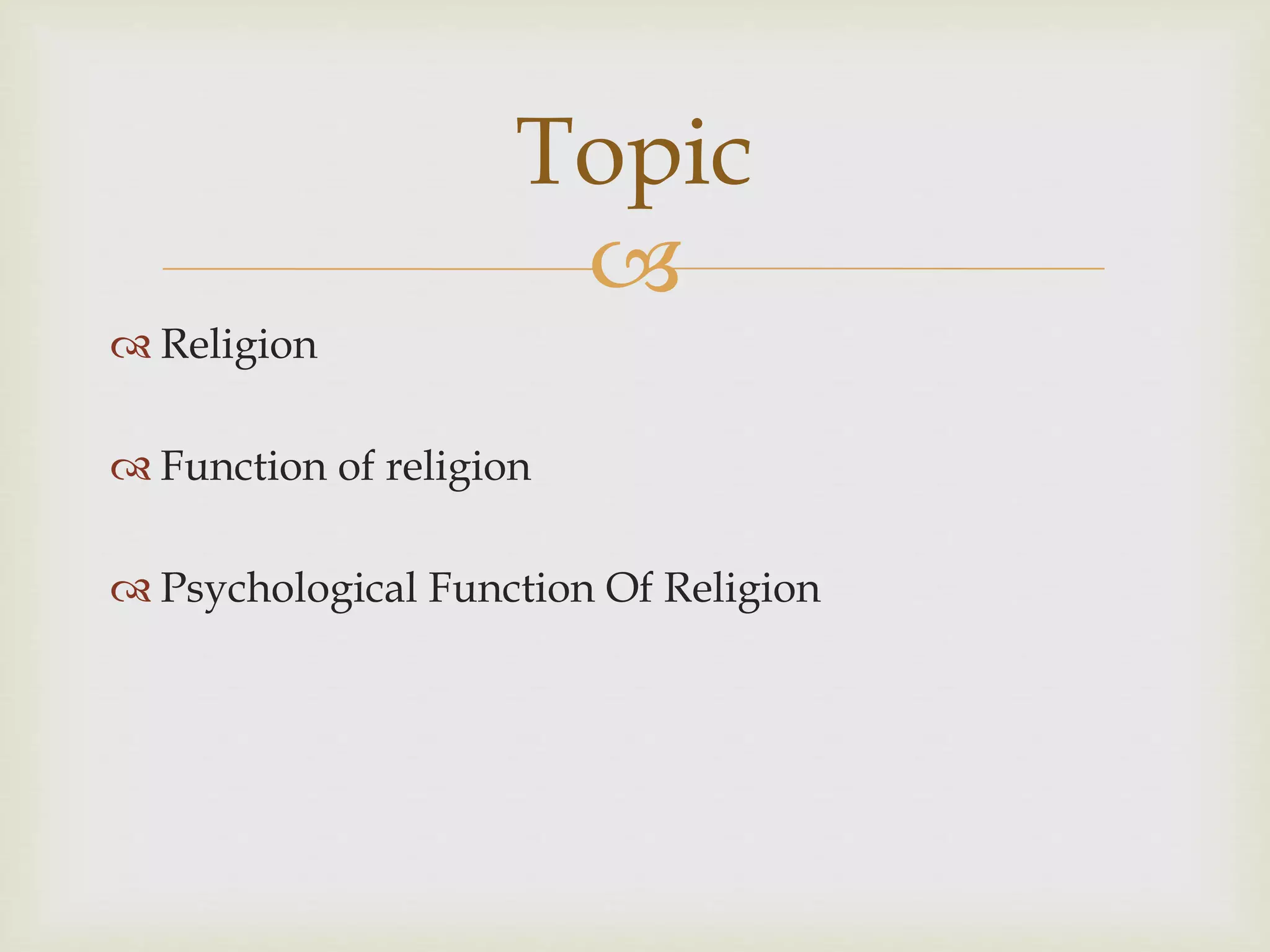
 Religion
 Function of religion
 Psychological Function Of Religion
Topic
 
