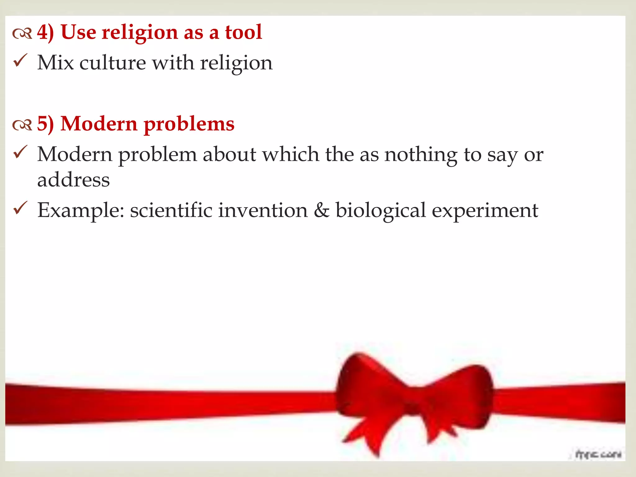 
 4) Use religion as a tool
 Mix culture with religion
 5) Modern problems
 Modern problem about which the as nothing to say or
address
 Example: scientific invention & biological experiment
 