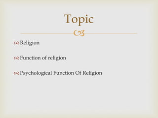 
 Religion
 Function of religion
 Psychological Function Of Religion
Topic
 