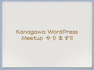Kanagawa WordPress
Meetup やります!!
 