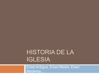 HISTORIA DE LA
IGLESIA
Edad Antigua, Edad Media, Edad
Moderna…
 