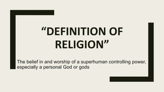 “DEFINITION OF
RELIGION”
The belief in and worship of a superhuman controlling power,
especially a personal God or gods.
 