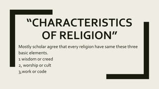 “CHARACTERISTICS
OF RELIGION”
Mostly scholar agree that every religion have same these three
basic elements.
1 wisdom or c...