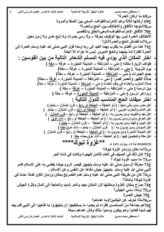 ‫حسين‬ ‫محمد‬ ‫مصطفى‬ /‫إ‬‫اإلسالمية‬ ‫للتربية‬ ‫ابتهال‬ ‫مذكرة‬‫لل‬‫الث‬ ‫صف‬‫الث‬‫اإلعدادي‬–‫الدراسي‬ ‫الفصل‬‫الثاني‬
‫حسين‬ ‫محمد‬ ‫مصطفى‬ /‫إ‬‫للت‬ ‫ابتهال‬ ‫مذكرة‬‫اإلسالمية‬ ‫ربية‬‫لل‬‫الث‬ ‫صف‬‫الث‬‫اإلعدادي‬–‫الدراسي‬ ‫الفصل‬‫الثاني‬
8
‫س‬69‫العمرة؟‬ ‫أركان‬ ‫ما‬
‫ج‬69‫اإلحرام‬ ‫وهم‬ ‫ثالثة‬ ‫أركانها‬-‫الطواف‬-‫والمروة‬ ‫الصفا‬ ‫بين‬ ‫السعي‬
‫س‬72‫ماوج‬‫ه‬‫والعمرة؟‬ ‫الحج‬ ‫بين‬ ‫واالختالف‬ ‫فاق‬ّ‫ت‬‫اال‬
‫ج‬72‫اإلحرام‬ ‫فاق‬ّ‫ت‬‫اال‬-‫الطواف‬-‫السعي‬-‫والتقصير‬ ‫الحلق‬
‫بعرفة‬ ‫الوقوف‬ ‫بها‬ ‫ليس‬ ‫العمرة‬ ‫االختالف‬–‫معين‬ ‫زمن‬ ‫وال‬ ‫هدي‬ ‫ذبح‬ ‫وال‬ ‫جمرات‬ ‫رمي‬ ‫وال‬
‫س‬70‫والعم‬ ‫الحج‬ ‫فضائل‬ ‫ما‬‫رة؟دلل؟‬
‫ج‬70‫رب‬ ‫إلى‬ ‫العبد‬ ‫بهما‬ ‫يتقرب‬ ‫ما‬ ‫أفضل‬ ‫من‬ ‫هما‬‫ه‬‫إلى‬ ‫العمرة‬ ‫وسلم‬ ‫عليه‬ ‫هللا‬ ‫صلى‬ ‫النبي‬ ‫قول‬ ‫ومنه‬
‫ل‬ ‫ليس‬ ‫المبرور‬ ‫والحج‬ ‫بينهما‬ ‫لما‬ ‫كفارة‬ ‫العمرة‬‫ه‬‫الجنة‬ ‫إال‬ ‫جزاء‬
-: ‫القوسين‬ ‫بين‬ ‫من‬ ‫التالية‬ ‫الشعائر‬ ‫المسلم‬ ‫فيه‬ ‫يؤدي‬ ‫الذي‬ ‫المكان‬ ‫اختر‬
-‫منى‬ ( ‫مكانه‬ ‫الزيارة‬ ‫طواف‬–‫المز‬‫دلفة‬–‫المنورة‬ ‫المدينة‬–‫عرفة‬–‫مكة‬)
-‫التروية‬ ‫يوم‬(‫منى‬–‫المزدلفة‬–‫المنورة‬ ‫المدينة‬–‫عرفة‬–)‫مكة‬
-‫منى‬ ( ‫الجمرات‬ ‫جمع‬–‫المزدلفة‬–‫المنورة‬ ‫المدينة‬–‫عرفة‬–)‫مكة‬
-‫منى‬ ( ‫قصرا‬ ‫والعصر‬ ‫الظهر‬ ‫صالة‬–‫المزدلفة‬–‫المنورة‬ ‫المدينة‬–‫عرفة‬–)‫مكة‬
-‫في‬ ‫والعشاء‬ ‫المغرب‬ ‫صالة‬‫منى‬ ( ‫العشاء‬ ‫وقت‬–‫ا‬‫لمزدلفة‬–‫المنورة‬ ‫المدينة‬–‫عرفة‬–‫مكة‬)
-‫الرحمة‬ ‫جبل‬‫منى‬ (–‫المزدلفة‬–‫المنورة‬ ‫المدينة‬–‫عرفة‬–) ‫مكة‬
-‫الرسول‬ ‫قبر‬ ‫زيارة‬‫منى‬ (–‫المزدلفة‬–‫المنورة‬ ‫المدينة‬–‫عرفة‬–) ‫مكة‬
-: ‫التالية‬ ‫للدول‬ ‫المناسب‬ ‫الحج‬ ‫ميقات‬ ‫اختر‬
-‫ذو‬ ( : ‫منها‬ ‫يأتي‬ ‫ومن‬ ‫مصر‬ ‫أهل‬‫الحليفة‬–‫رابغ‬ ‫أو‬ ‫الجحفة‬–‫المنازل‬ ‫قرن‬–) ‫يلملم‬
-‫الحليفة‬ ‫ذو‬ ( : ‫العربي‬ ‫والمغرب‬ ‫الشام‬ ‫أهل‬–‫رابغ‬ ‫أو‬ ‫الجحفة‬–‫المنازل‬ ‫قرن‬–) ‫يلملم‬
-‫الحليفة‬ ‫ذو‬ ( : ‫به‬ ‫يمرون‬ ‫ومن‬ ‫والكويت‬ ‫نجد‬ ‫أهل‬–‫رابغ‬ ‫أو‬ ‫الجحفة‬–‫المنازل‬ ‫قرن‬)
-‫الحلي‬ ‫ذو‬ ( : ‫به‬ ‫يمرون‬ ‫ومن‬ ‫وإيران‬ ‫العراق‬ ‫أهل‬‫فة‬–‫رابغ‬ ‫أو‬ ‫الجحفة‬–‫عرق‬ ‫ذات‬)
-‫الحليفة‬ ‫ذو‬ ( : ‫به‬ ‫يمرون‬ ‫ومن‬ ‫والهند‬ ‫اليمن‬ ‫أهل‬–‫المنازل‬ ‫قرن‬–‫يلملم‬)
-‫المنازل‬ ‫قرن‬ ( : ‫به‬ ‫يمرون‬ ‫ومن‬ ‫السودان‬ ‫أهل‬–‫يلملم‬–‫عرق‬ ‫ذات‬-‫جدة‬)
-( : ‫به‬ ‫يمرون‬ ‫ومن‬ ‫المنورة‬ ‫المدينة‬ ‫أهل‬‫الحليفة‬ ‫ذو‬–‫رابغ‬ ‫أو‬ ‫الجحفة‬–) ‫المنازل‬ ‫قرن‬
-‫أه‬‫الحليفة‬ ‫ذو‬ ( : ‫فيها‬ ‫والمقيمين‬ ‫مكة‬ ‫ل‬–‫عرق‬ ‫ذات‬-‫جدة‬-‫مكة‬)
52/25/5202‫ليلة‬05‫أول‬ ‫ربيع‬0340‫هـ‬**‫تبوك‬ ‫غزوة‬****
‫س‬75‫تبوك؟‬ ‫غزوة‬ ‫وزمان‬ ‫مكان‬ ‫ما‬
‫ج‬75‫الحر‬ ‫شدة‬ ‫في‬ ‫وكانت‬ ‫للهجرة‬ ‫الثامن‬ ‫العام‬ ‫في‬ ‫الصيف‬ ‫في‬ ‫ذلك‬ ‫كان‬
‫س‬74‫غزوة‬ ‫سبب‬ ‫ما‬‫تبوك‬‫؟‬
‫ج‬74‫هللا‬ ‫صلى‬ ‫الرسول‬ ‫معرفة‬‫علي‬‫ه‬‫ب‬ ‫يقضى‬ ‫جيشا‬ ‫الروم‬ ‫قيصر‬ ‫بتجهيز‬ ‫وسلم‬‫ه‬‫فأمر‬ ‫اإلسالم‬ ‫على‬
‫وسلم‬ ‫عليه‬ ‫هللا‬ ‫صلى‬ ‫النبي‬‫النفس‬ ‫عن‬ ‫دفاعا‬ ‫جيش‬ ‫بتجهيز‬. ‫اإلسالم‬ ‫وعن‬
‫س‬73‫في‬ ‫حدث‬ ‫فماذا‬ ‫الغزو‬ ‫وزمان‬ ‫بمكان‬ ‫التصريح‬ ‫عدم‬ ‫وسلم‬ ‫عليه‬ ‫هللا‬ ‫صلى‬ ‫النبي‬ ‫طريقة‬ ‫من‬ ‫كان‬
‫ولماذا؟‬ ‫تبوك؟‬ ‫غزوة‬
‫ج‬73‫ال‬ ‫ومكانها‬ ‫الغزوة‬ ‫بمكان‬ ‫ح‬ّ‫صر‬‫ن‬‫الجيش‬ ‫وكثرة‬ ‫المال‬ ‫إلى‬ ‫والحاجة‬ ‫شديد‬ ‫والحر‬ ‫بعيد‬ ‫المكان‬
‫س‬72‫الجيش؟‬ ‫سمي‬ ‫وماذا‬
‫ج‬72‫العسرة‬ ‫جيش‬
‫س‬76‫عددهم؟‬ ‫البكائين؟وما‬ ‫عن‬ ‫تعرف‬ ‫ماذا‬
‫ج‬76‫ب‬ ‫زوا‬ّ‫ه‬‫يتج‬ ‫أن‬ ‫يستطيعوا‬ ‫ما‬ ‫يجدوا‬ ‫لم‬ ‫فقراء‬ ‫المسلمسن‬ ‫من‬ ‫جماعة‬ ‫هم‬‫ه‬‫يجد‬ ‫فلم‬ ‫النبي‬ ‫إلى‬ ‫فذهبوا‬
‫ب‬ ‫وسموا‬ ‫يبكون‬ ‫وهم‬ ‫فعادوا‬ ‫شيئا‬ ‫لهم‬‫سبعة‬ ‫عددهم‬ ‫وكان‬ ‫ذلك‬
 