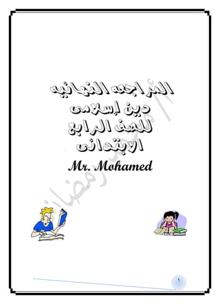 1
‫النهائية‬ ‫املراجعة‬
‫إسالمى‬ ‫دين‬
‫الرابع‬ ‫للصف‬
‫االبتدائى‬
Mr. Mohamed
 
