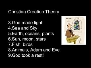 Christian Creation Theory God made light Sea and Sky Earth, oceans, plants Sun, moon, stars Fish, birds Animals, Adam and Eve God took a rest! 