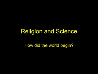 Religion and Science How did the world begin? 