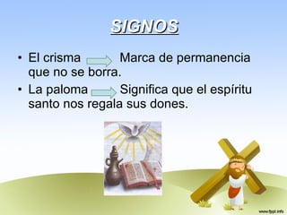 SIGNOS El crisma  Marca de permanencia que no se borra.  La paloma  Significa que el espíritu santo nos regala sus dones. 